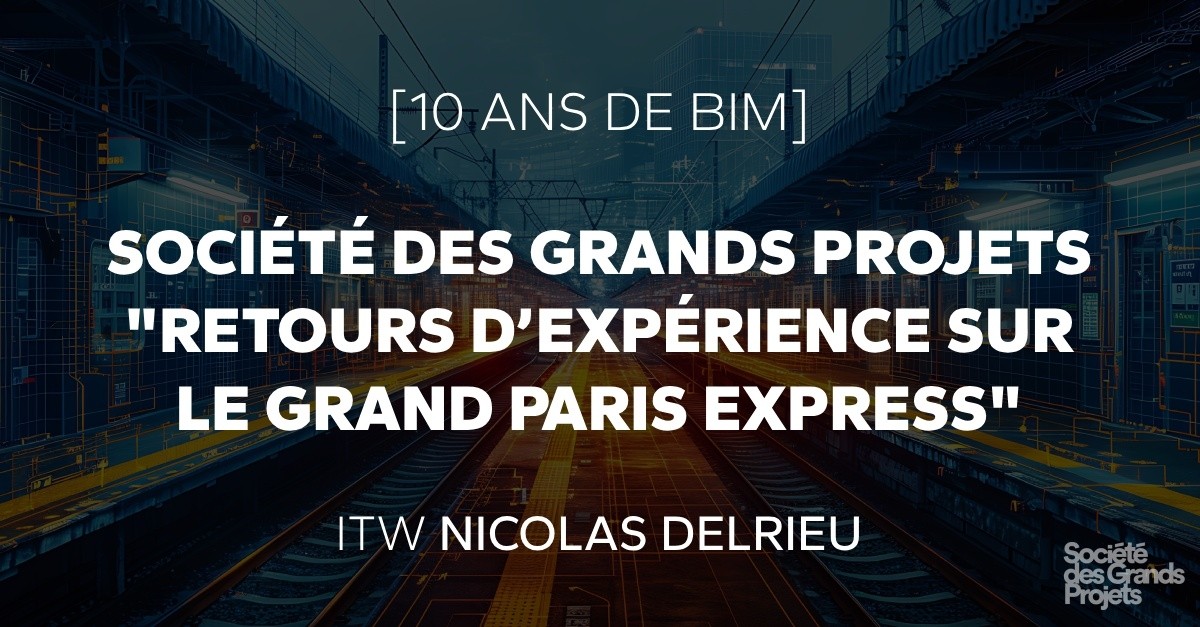 [10 ans de BIM] Société des Grands Projets  retours d’expérience sur le Grand Paris Express - ITW Nicolas Delrieu